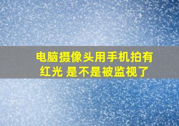 电脑摄像头用手机拍有红光 是不是被监视了